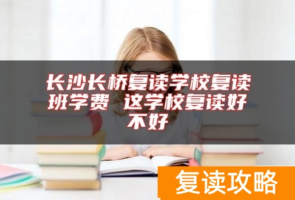 长沙长桥复读学校复读班学费 这学校复读好不好