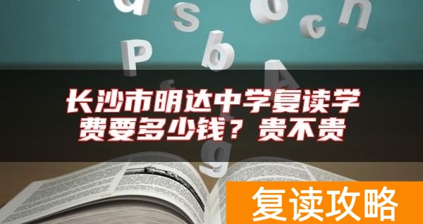 长沙市明达中学复读学费要多少钱？贵不贵