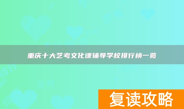 重庆十大艺考文化课辅导学校排行榜一览