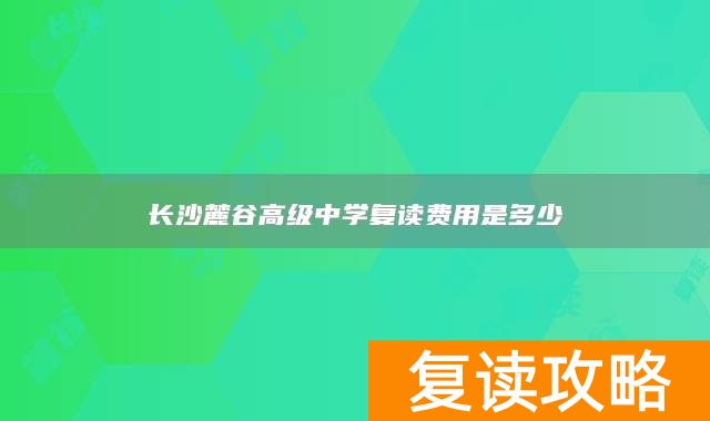长沙麓谷高级中学复读费用是多少