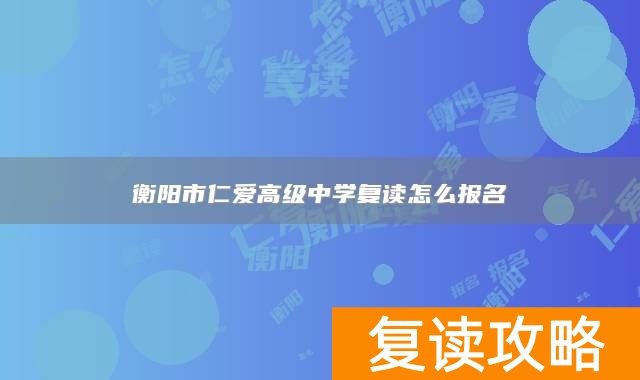 衡阳市仁爱高级中学复读怎么报名