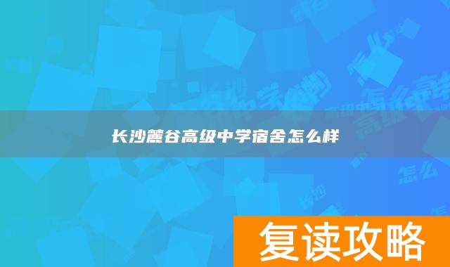长沙麓谷高级中学宿舍怎么样