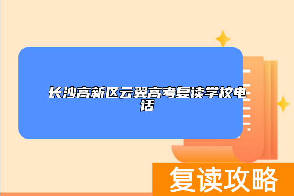 长沙高新区云翼高考复读学校电话 联系方式