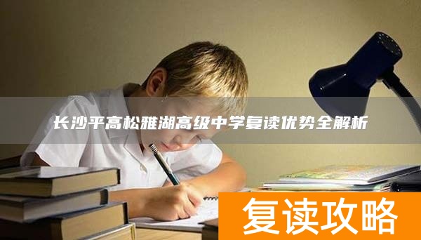 长沙平高松雅湖高级中学复读优势全解析
