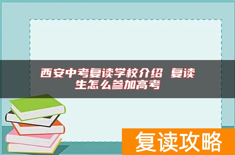 西安中考复读学校介绍 复读生怎么参加高考