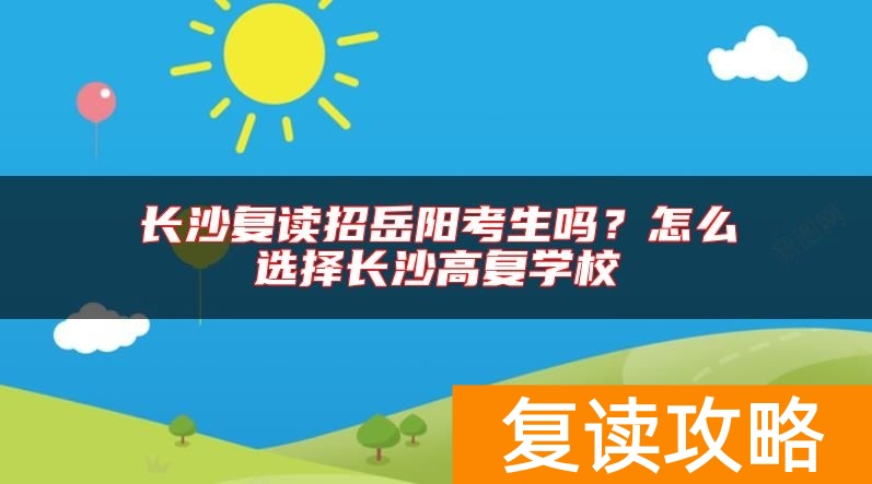 长沙复读招岳阳考生吗？怎么选择长沙高复学校