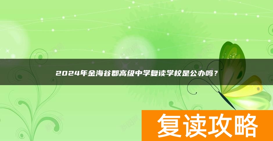 2024年金海谷郡高级中学复读学校是公办吗？