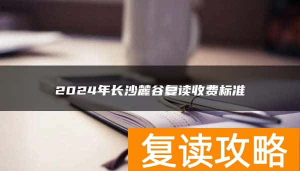 2024年长沙麓谷复读收费标准