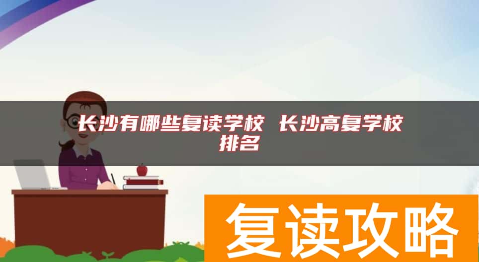 长沙有哪些复读学校 长沙高复学校排名