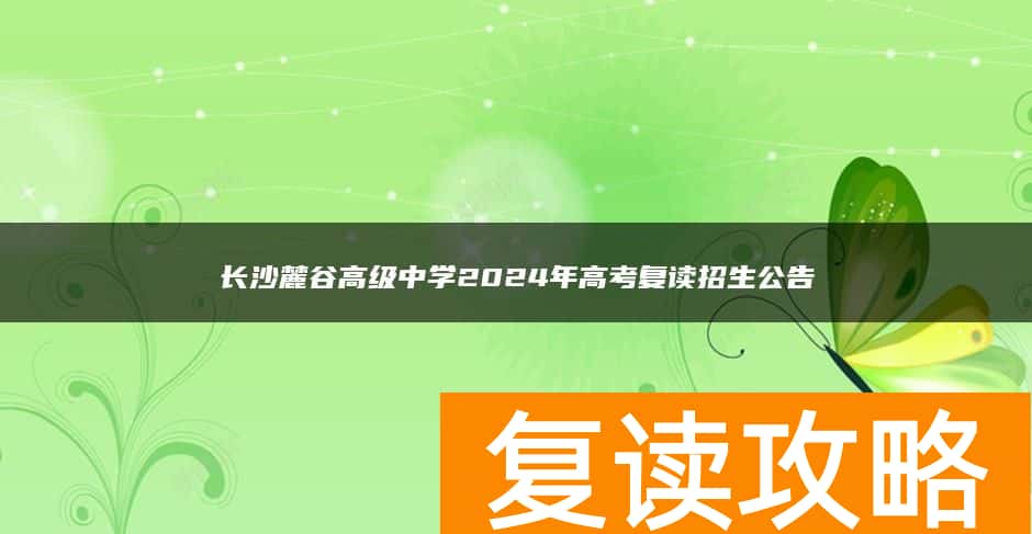 长沙麓谷高级中学2024年高考复读招生公告