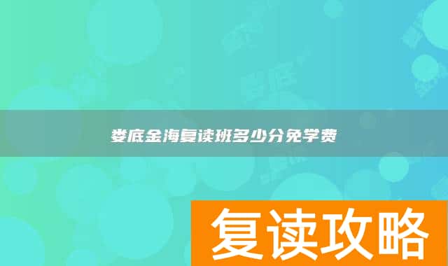 娄底金海复读班多少分免学费