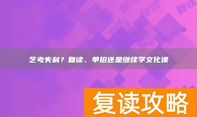 艺考失利？复读、单招还是继续学文化课