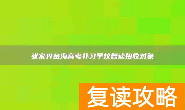 张家界金海高考补习学校复读招收对象