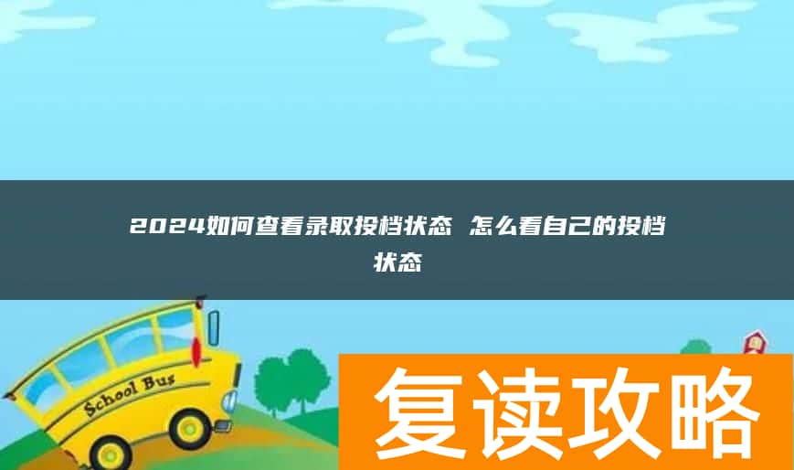 2024如何查看录取投档状态 怎么看自己的投档状态