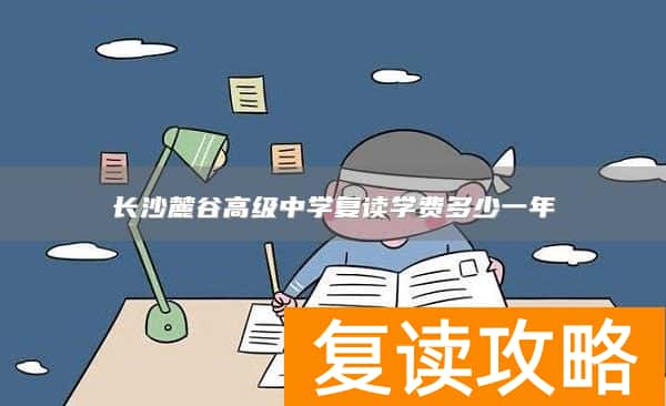 长沙麓谷高级中学复读学费多少一年