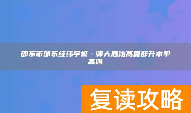 邵东市邵东经纬学校·师大思沁高复部升本率高吗