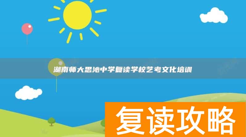 湖南师大思沁中学复读学校艺考文化培训