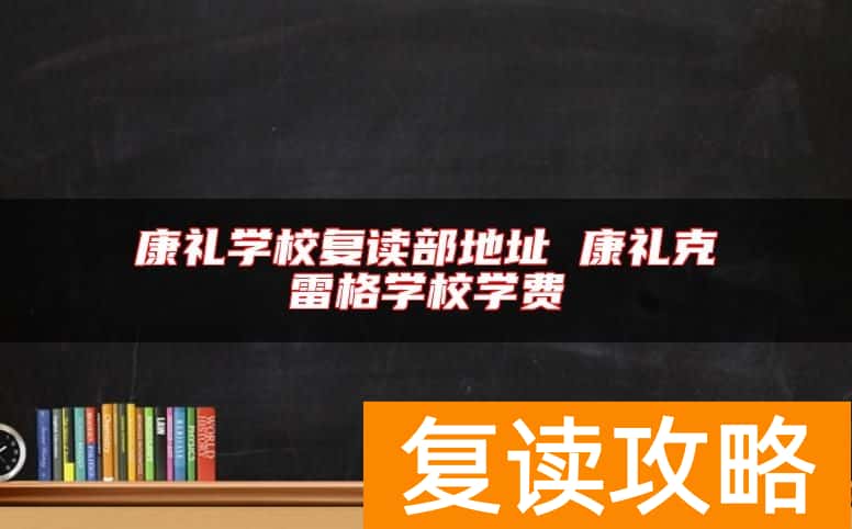 康礼学校复读部地址 康礼克雷格学校学费