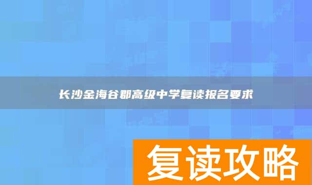 长沙金海谷郡高级中学复读报名要求