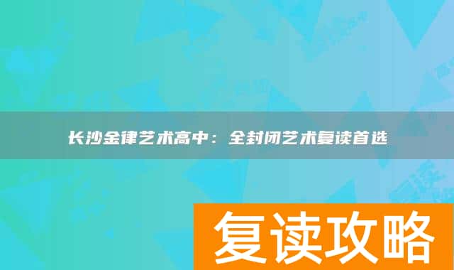 长沙金律艺术高中：全封闭艺术复读首选