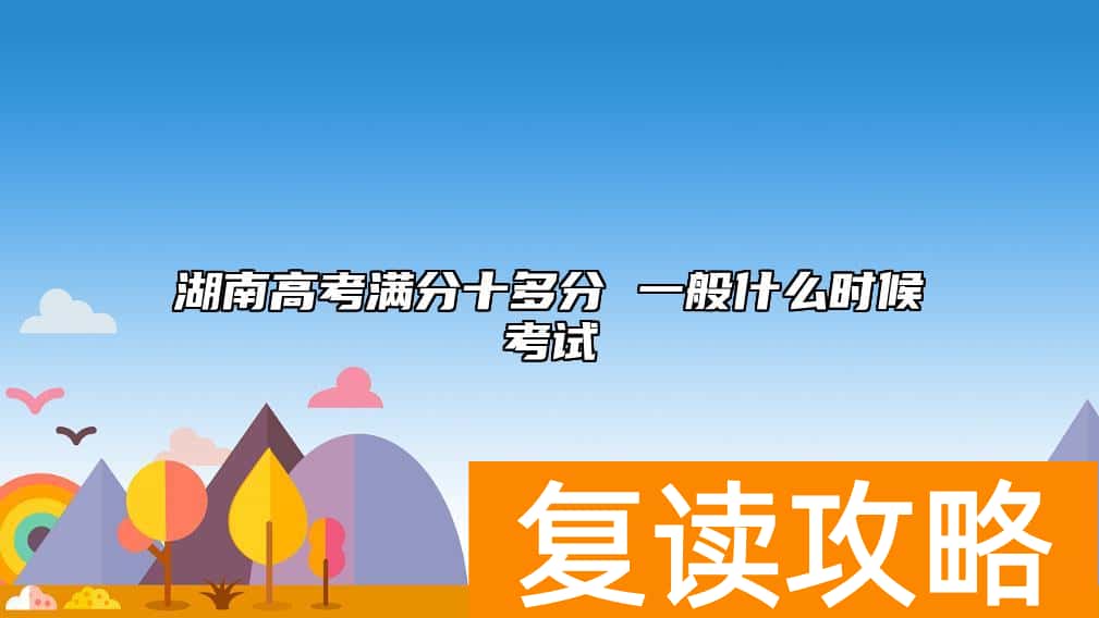 湖南高考满分十多分 一般什么时候考试