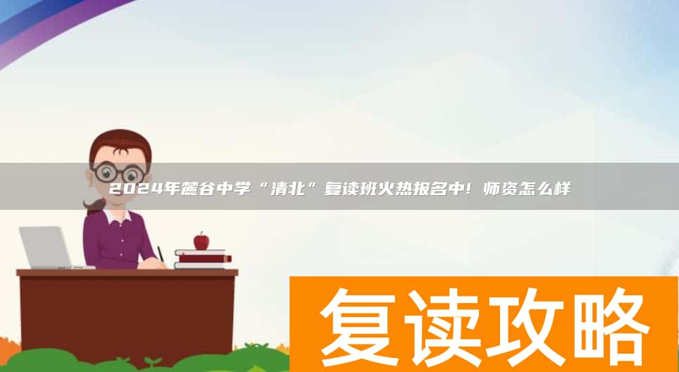 2024年麓谷中学“清北”复读班火热报名中! 师资怎么样